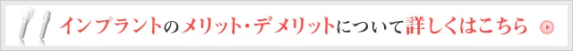 インプラントのメリット・デメリットについて詳しくはこちら
