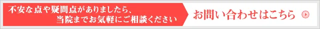 不安な点や疑問点がありましたら、当院までお気軽にご相談ください。お問い合わせはこちら