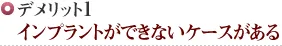 デメリット1	 インプラントができないケースがある