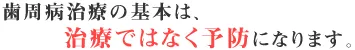 歯周病治療の基本は、治療ではなく予防になります。