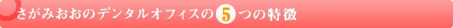 さがみおおのデンタルオフィスの5つの特徴